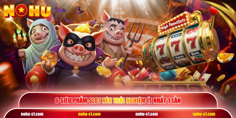 6 siêu phẩm slot nên trải nghiệm ít nhất 1 lần