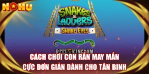 Cách Chơi Con Rắn May Mắn Cực Đơn Giản Dành Cho Tân Binh