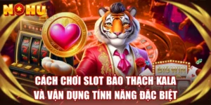 Cách chơi slot bảo thạch kala và vận dụng tính năng đặc biệt