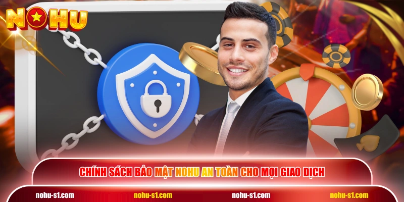 Chính sách bảo mật NOHU an toàn cho mọi giao dịch