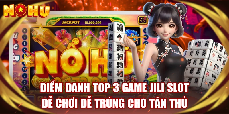 Điểm Danh Top 3 Game JILI Slot Dễ Chơi Dễ Trúng Cho Tân Thủ