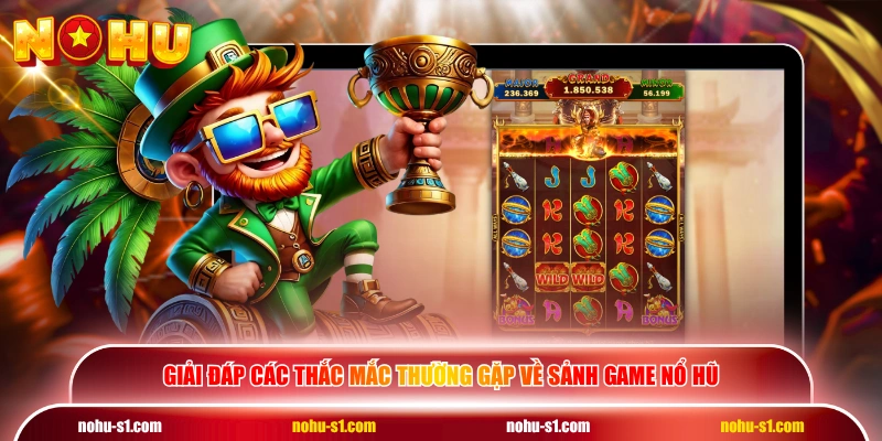 Giải đáp các thắc mắc thường gặp về sảnh game nổ hũ