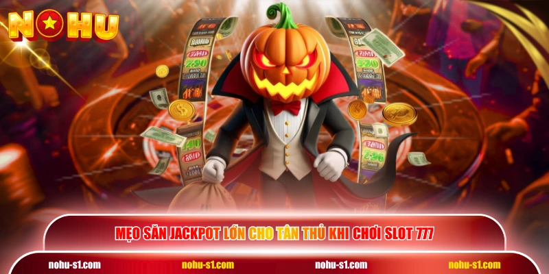 Mẹo săn Jackpot lớn cho tân thủ khi chơi slot 777