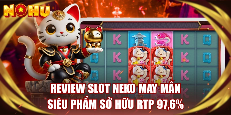 Review Slot Neko May Mắn - Siêu Phẩm Sở Hữu RTP 97,6%