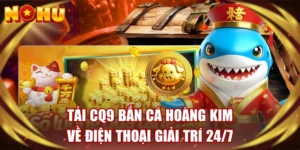 Tải CQ9 Bắn Cá Hoàng Kim Về Điện Thoại Giải Trí 24/7