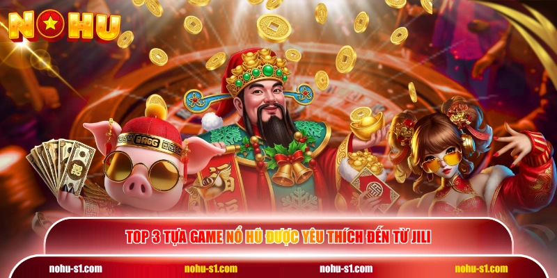Top 3 tựa game nổ hũ được yêu thích đến từ JILI