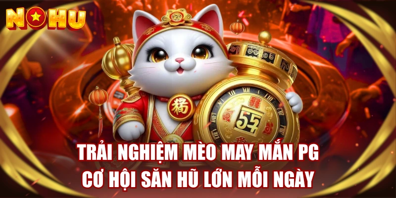 Trải Nghiệm Mèo May Mắn PG - Cơ Hội Săn Hũ Lớn Mỗi Ngày